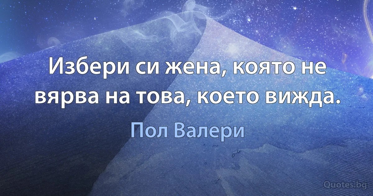 Избери си жена, която не вярва на това, което вижда. (Пол Валери)