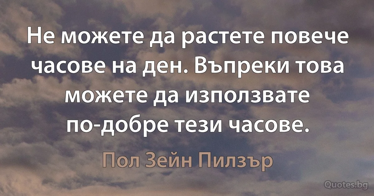 Не можете да растете повече часове на ден. Въпреки това можете да използвате по-добре тези часове. (Пол Зейн Пилзър)