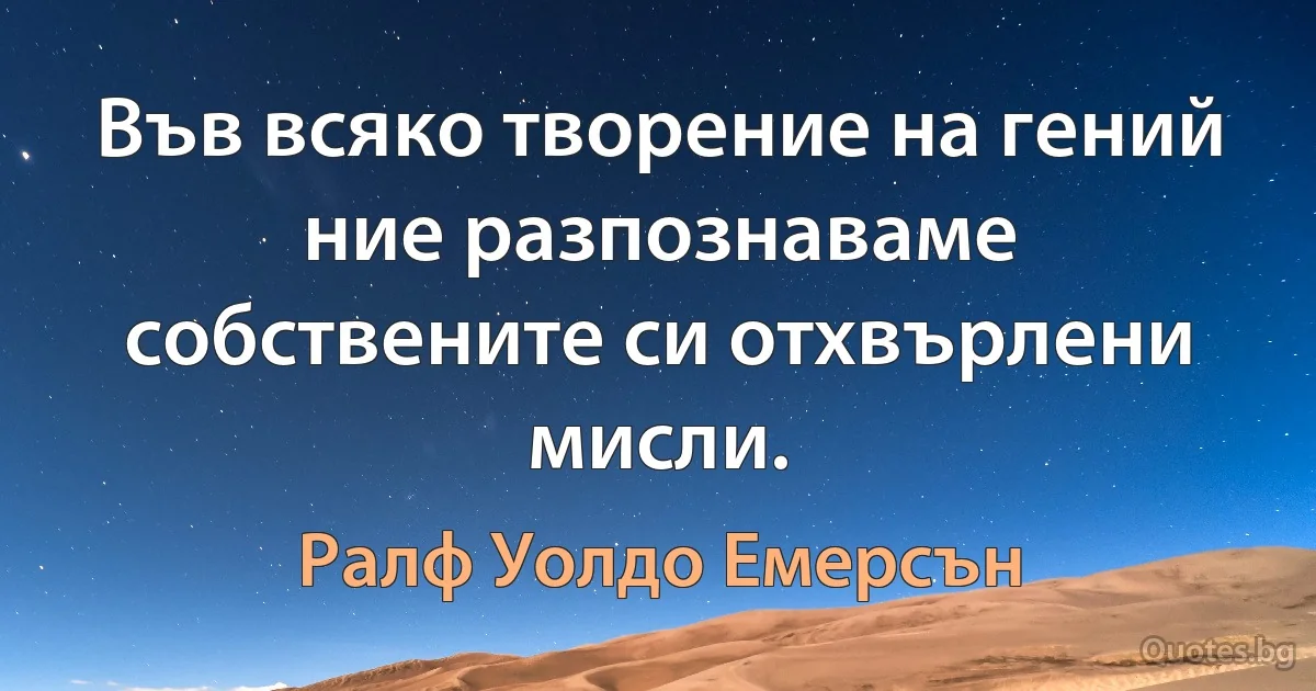 Във всяко творение на гений ние разпознаваме собствените си отхвърлени мисли. (Ралф Уолдо Емерсън)