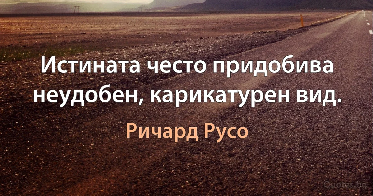 Истината често придобива неудобен, карикатурен вид. (Ричард Русо)