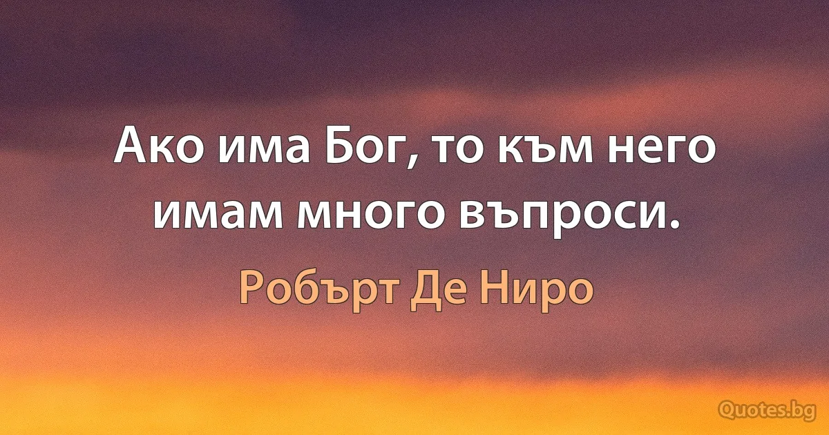 Ако има Бог, то към него имам много въпроси. (Робърт Де Ниро)