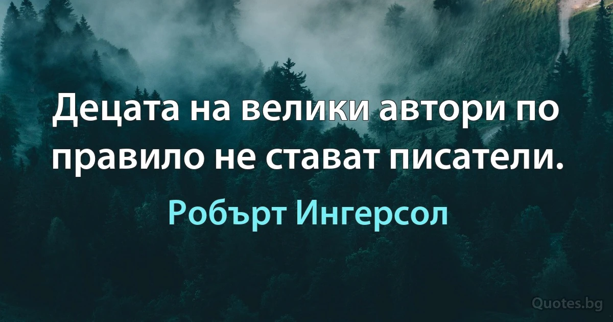 Децата на велики автори по правило не стават писатели. (Робърт Ингерсол)