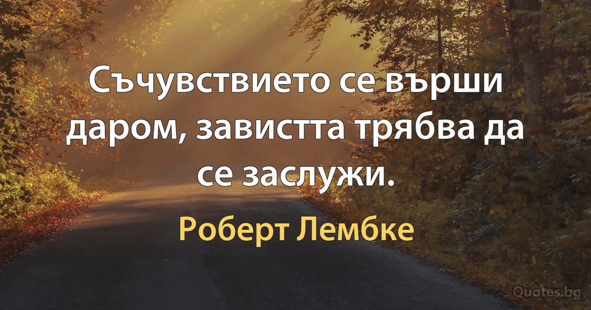 Съчувствието се върши даром, завистта трябва да се заслужи. (Роберт Лембке)