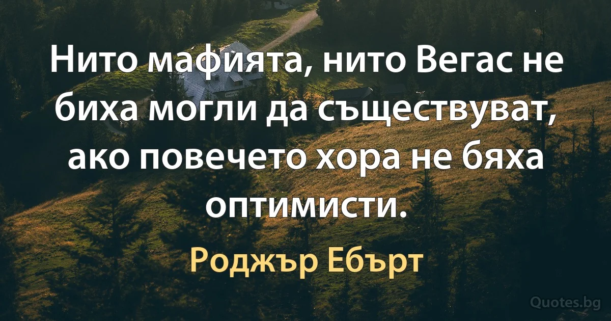 Нито мафията, нито Вегас не биха могли да съществуват, ако повечето хора не бяха оптимисти. (Роджър Ебърт)