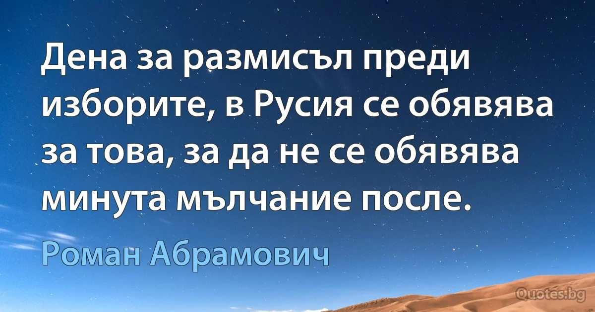 Дена за размисъл преди изборите, в Русия се обявява за това, за да не се обявява минута мълчание после. (Роман Абрамович)