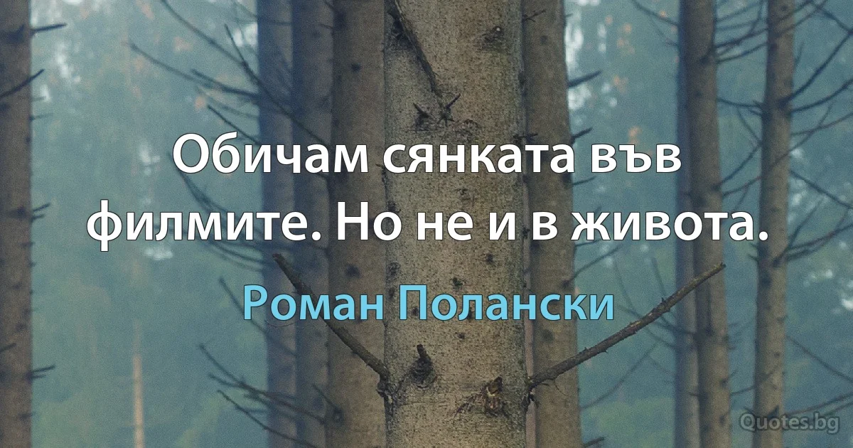 Обичам сянката във филмите. Но не и в живота. (Роман Полански)