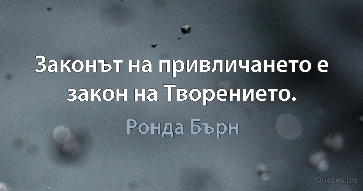 Законът на привличането е закон на Творението. (Ронда Бърн)