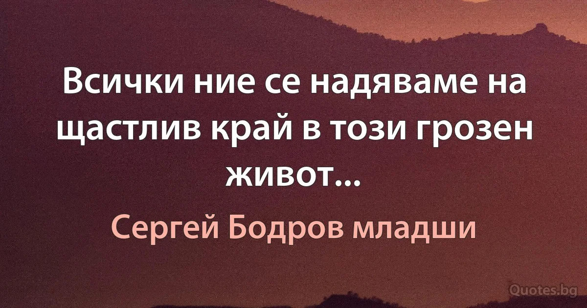 Всички ние се надяваме на щастлив край в този грозен живот... (Сергей Бодров младши)