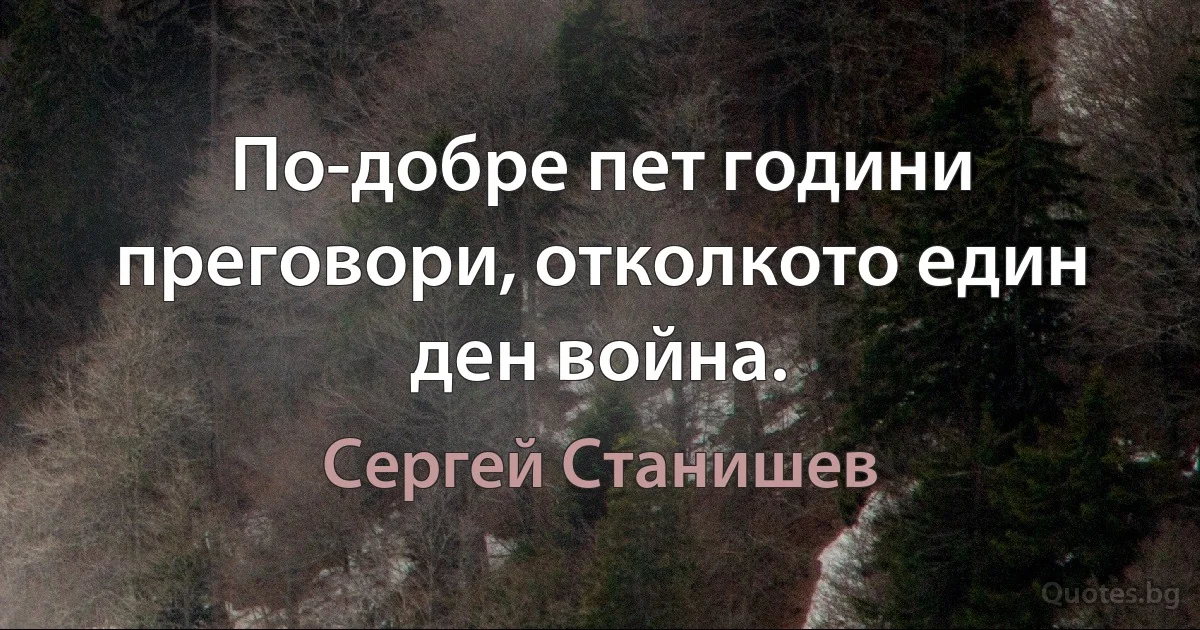 По-добре пет години преговори, отколкото един ден война. (Сергей Станишев)