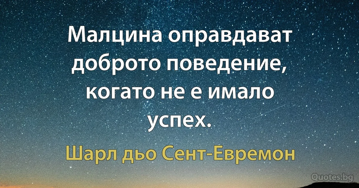 Малцина оправдават доброто поведение, когато не е имало успех. (Шарл дьо Сент-Евремон)