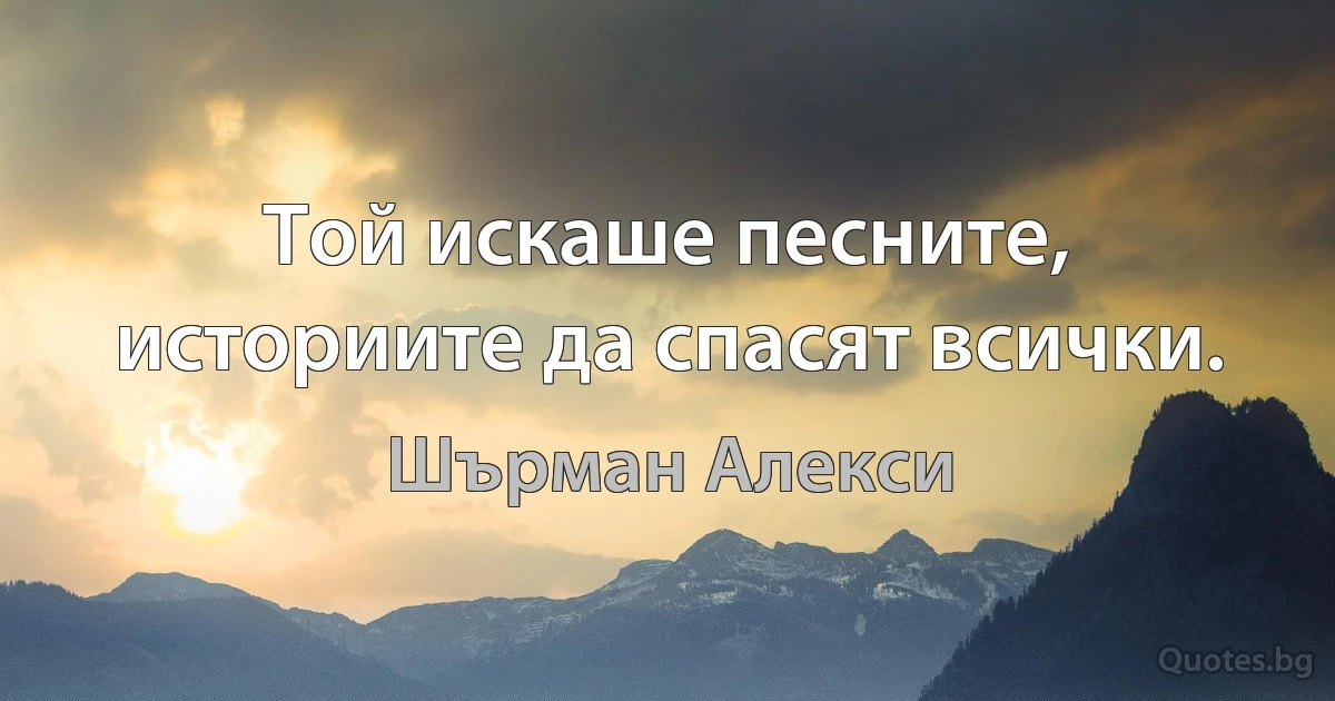 Той искаше песните, историите да спасят всички. (Шърман Алекси)