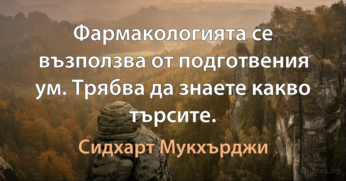 Фармакологията се възползва от подготвения ум. Трябва да знаете какво търсите. (Сидхарт Мукхърджи)