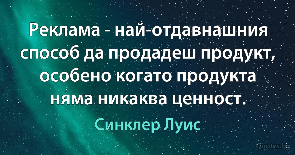 Реклама - най-отдавнашния способ да продадеш продукт, особено когато продукта няма никаква ценност. (Синклер Луис)