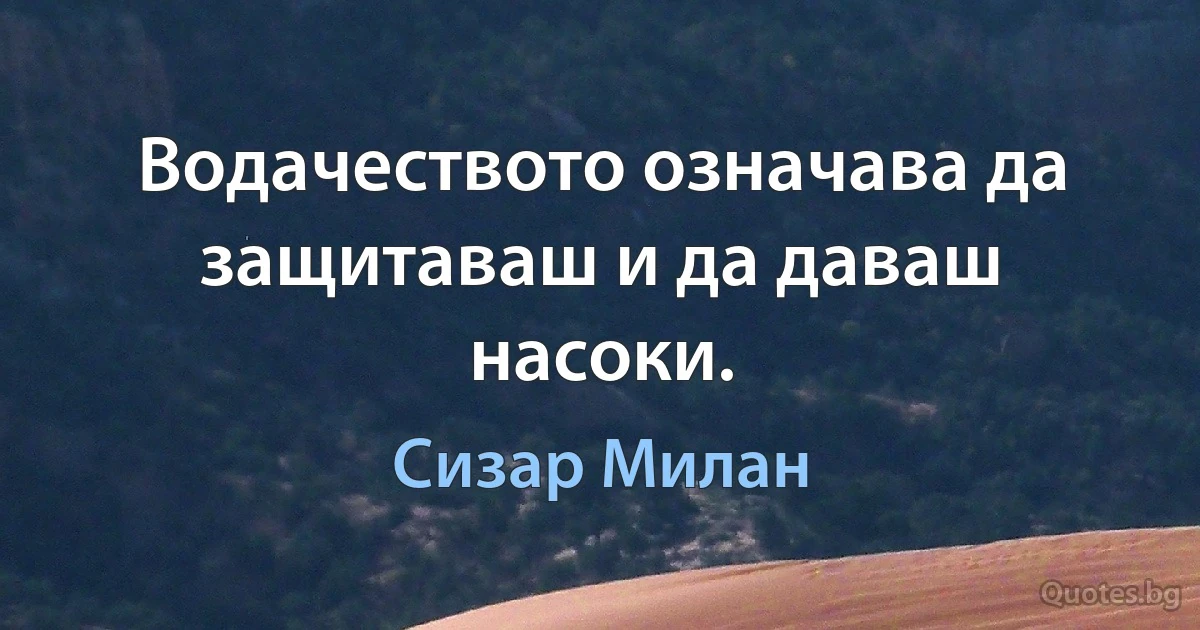 Водачеството означава да защитаваш и да даваш насоки. (Сизар Милан)