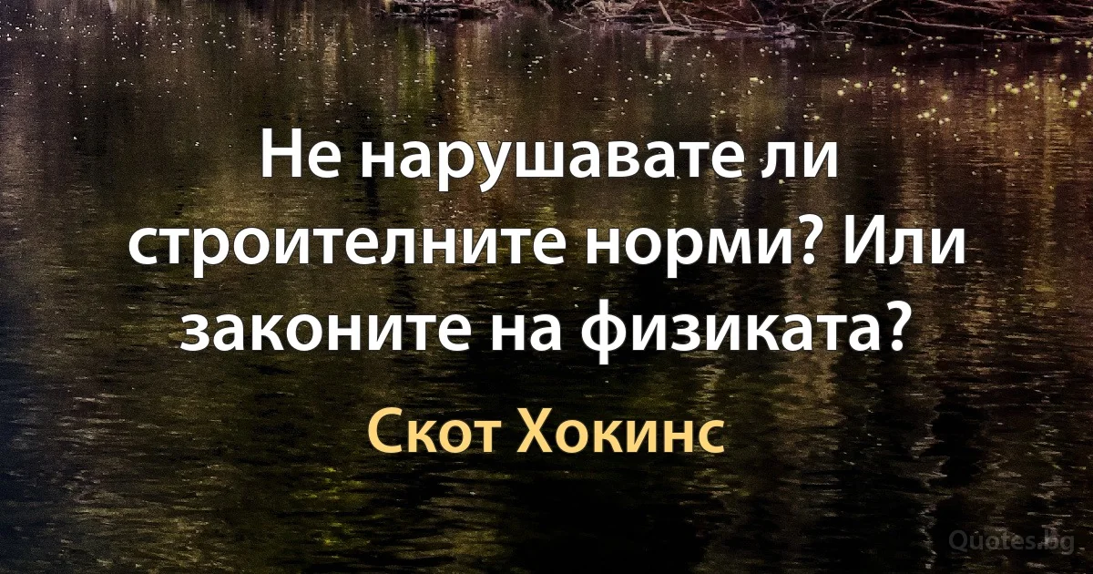 Не нарушавате ли строителните норми? Или законите на физиката? (Скот Хокинс)