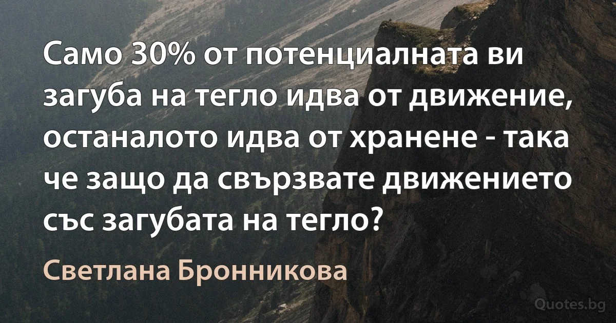 Само 30% от потенциалната ви загуба на тегло идва от движение, останалото идва от хранене - така че защо да свързвате движението със загубата на тегло? (Светлана Бронникова)