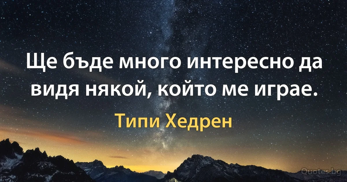 Ще бъде много интересно да видя някой, който ме играе. (Типи Хедрен)