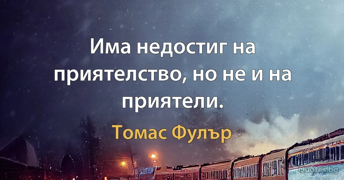 Има недостиг на приятелство, но не и на приятели. (Томас Фулър)