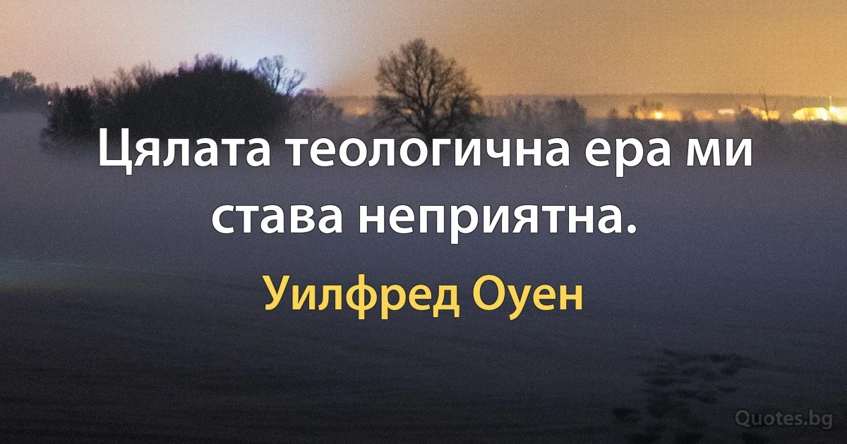 Цялата теологична ера ми става неприятна. (Уилфред Оуен)