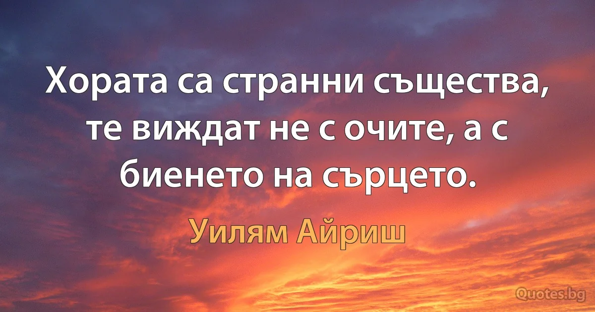 Хората са странни същества, те виждат не с очите, а с биенето на сърцето. (Уилям Айриш)