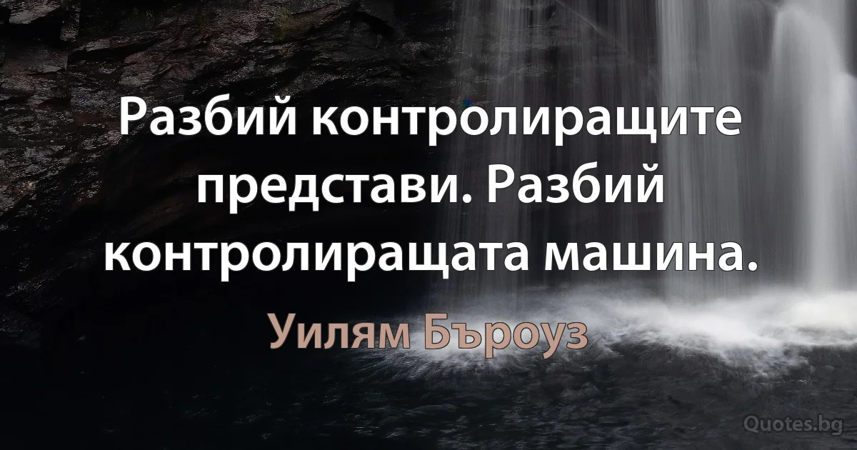 Разбий контролиращите представи. Разбий контролиращата машина. (Уилям Бъроуз)