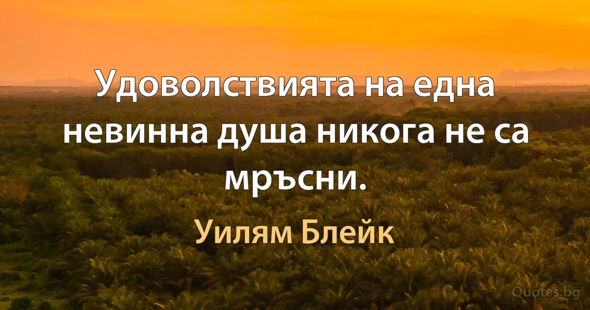 Удоволствията на една невинна душа никога не са мръсни. (Уилям Блейк)