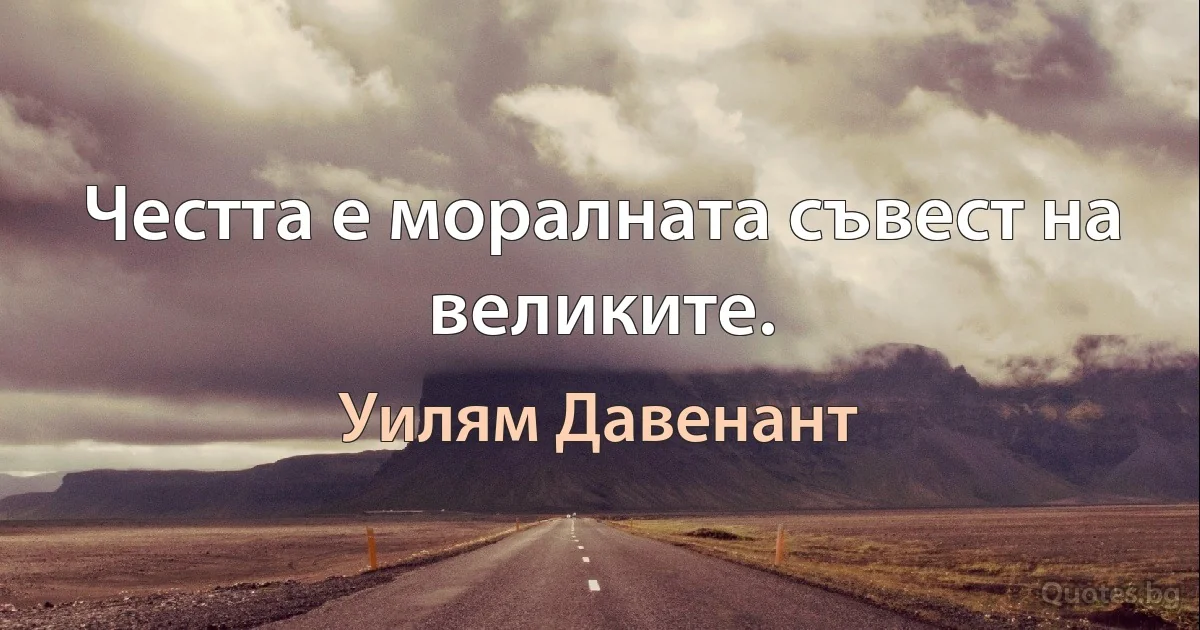 Честта е моралната съвест на великите. (Уилям Давенант)