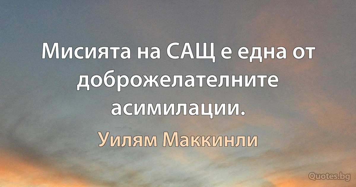 Мисията на САЩ е една от доброжелателните асимилации. (Уилям Маккинли)