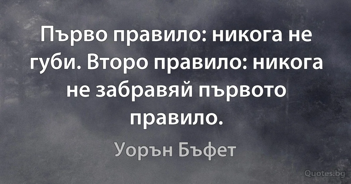 Първо правило: никога не губи. Второ правило: никога не забравяй първото правило. (Уорън Бъфет)