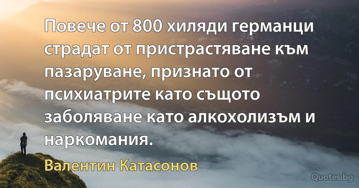 Повече от 800 хиляди германци страдат от пристрастяване към пазаруване, признато от психиатрите като същото заболяване като алкохолизъм и наркомания. (Валентин Катасонов)