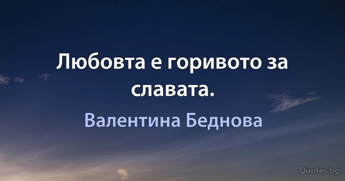 Любовта е горивото за славата. (Валентина Беднова)