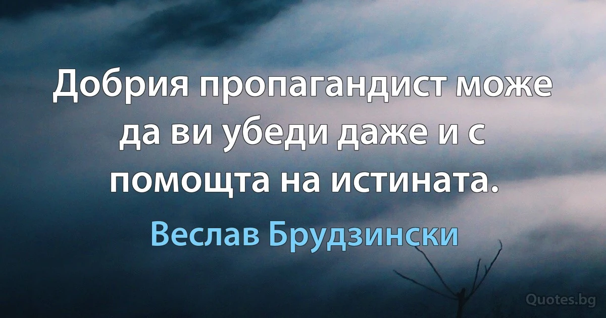 Добрия пропагандист може да ви убеди даже и с помощта на истината. (Веслав Брудзински)