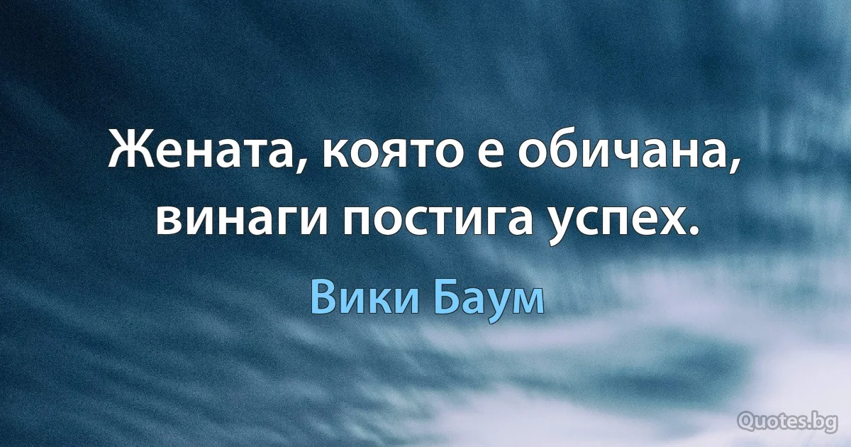 Жената, която е обичана, винаги постига успех. (Вики Баум)