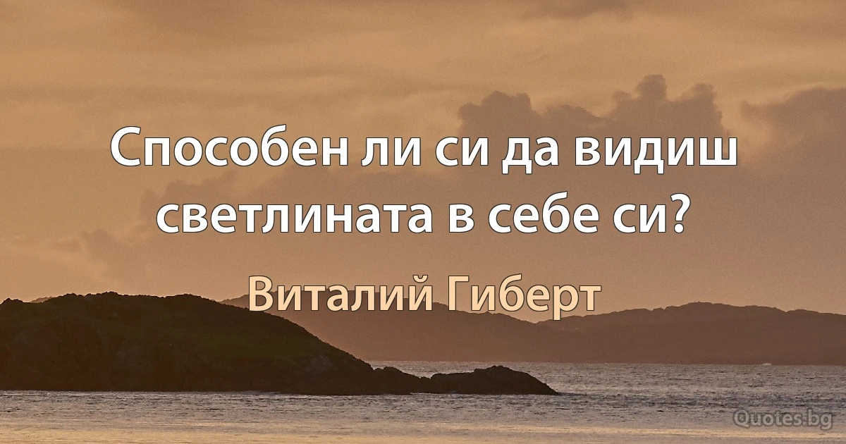 Способен ли си да видиш светлината в себе си? (Виталий Гиберт)