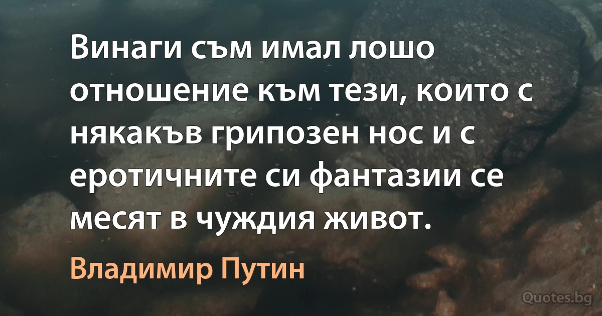 Винаги съм имал лошо отношение към тези, които с някакъв грипозен нос и с еротичните си фантазии се месят в чуждия живот. (Владимир Путин)