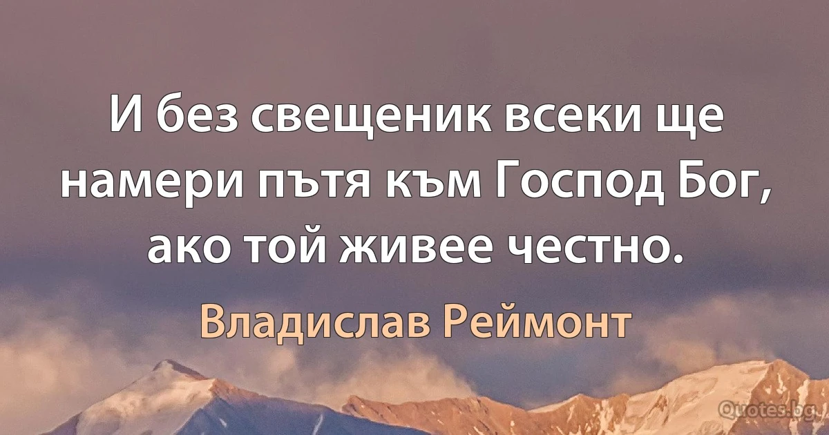 И без свещеник всеки ще намери пътя към Господ Бог, ако той живее честно. (Владислав Реймонт)