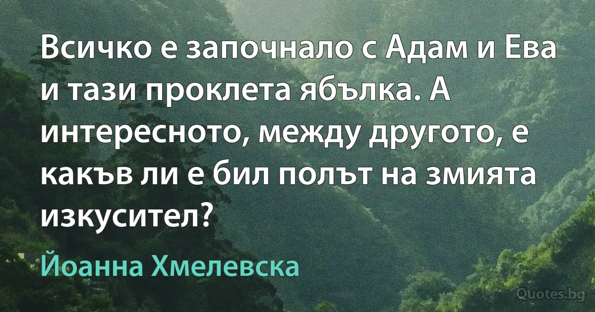 Всичко е започнало с Адам и Ева и тази проклета ябълка. А интересното, между другото, е какъв ли е бил полът на змията изкусител? (Йоанна Хмелевска)