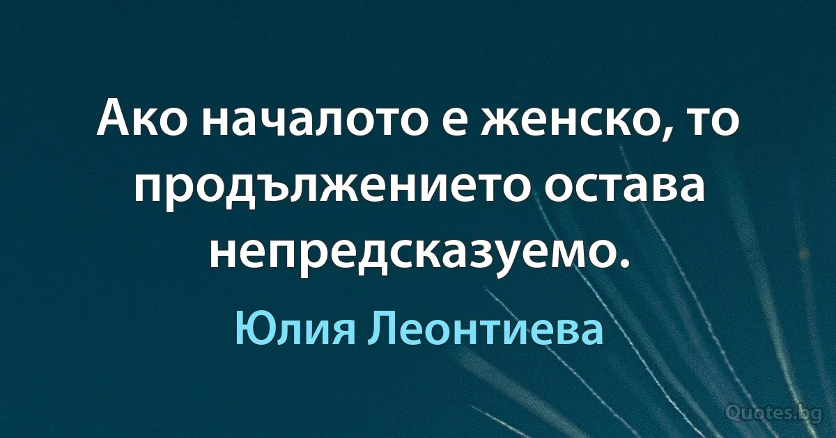 Ако началото е женско, то продължението остава непредсказуемо. (Юлия Леонтиева)