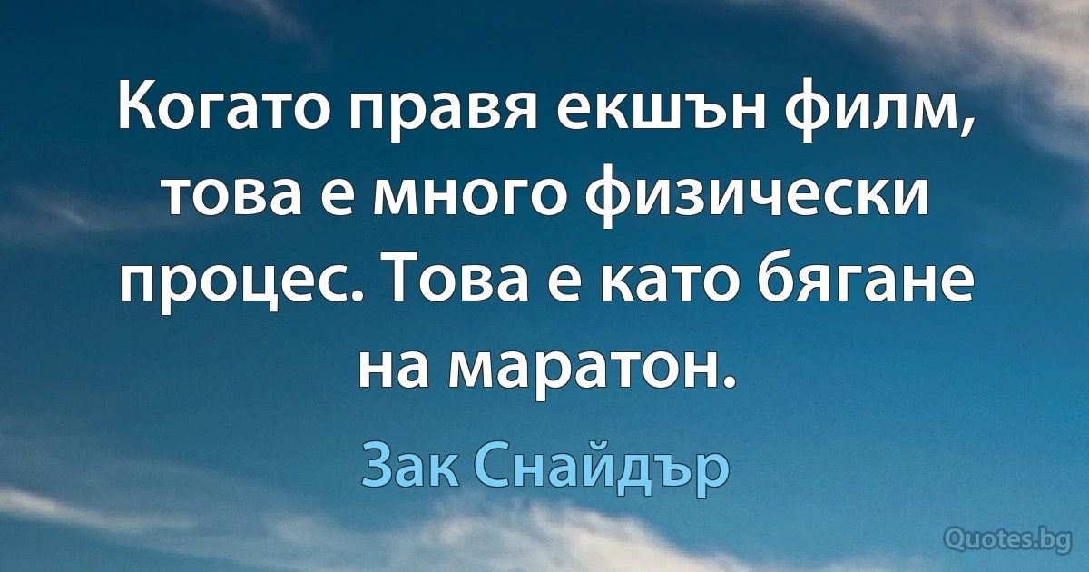 Когато правя екшън филм, това е много физически процес. Това е като бягане на маратон. (Зак Снайдър)