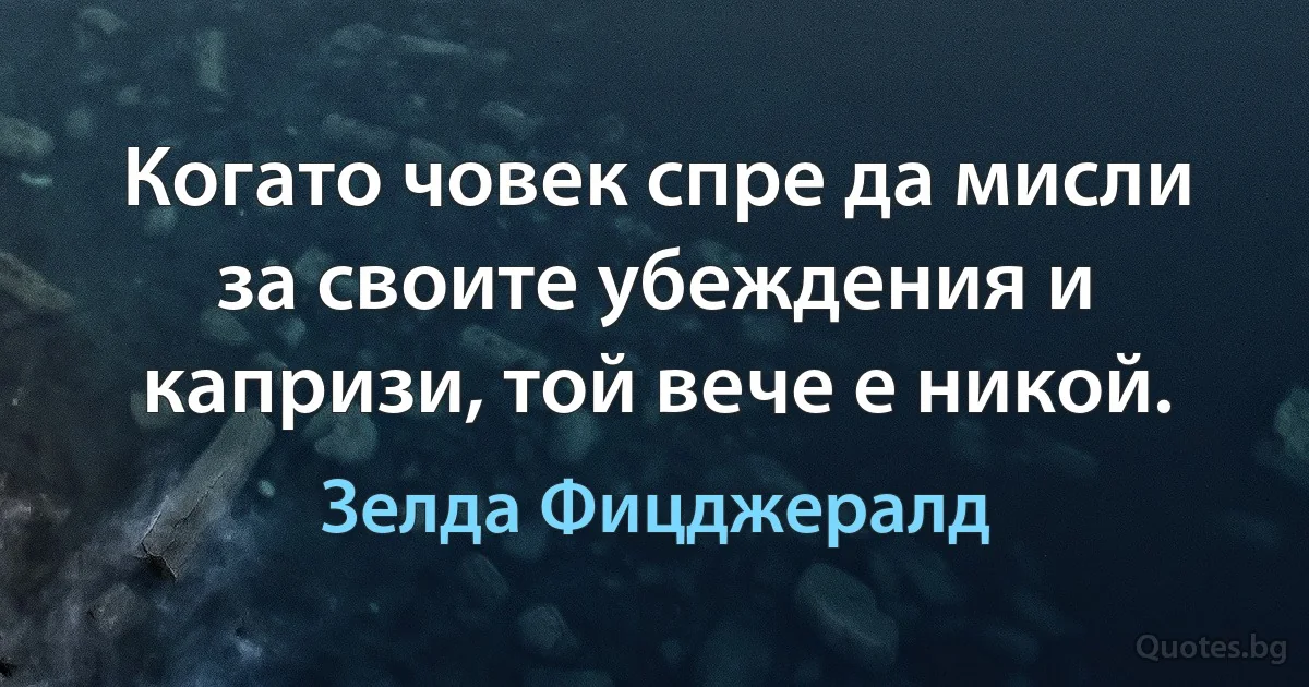 Когато човек спре да мисли за своите убеждения и капризи, той вече е никой. (Зелда Фицджералд)