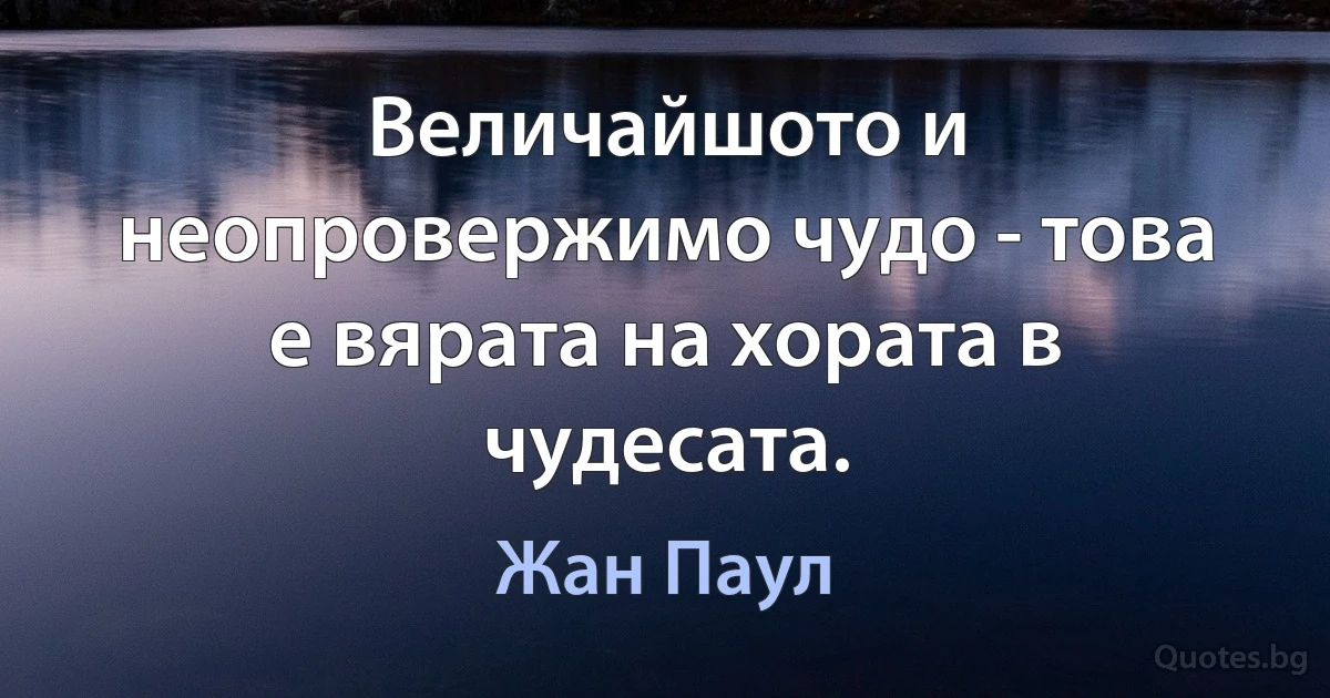 Величайшото и неопровержимо чудо - това е вярата на хората в чудесата. (Жан Паул)