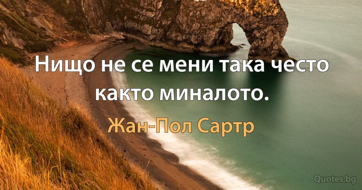 Нищо не се мени така често както миналото. (Жан-Пол Сартр)