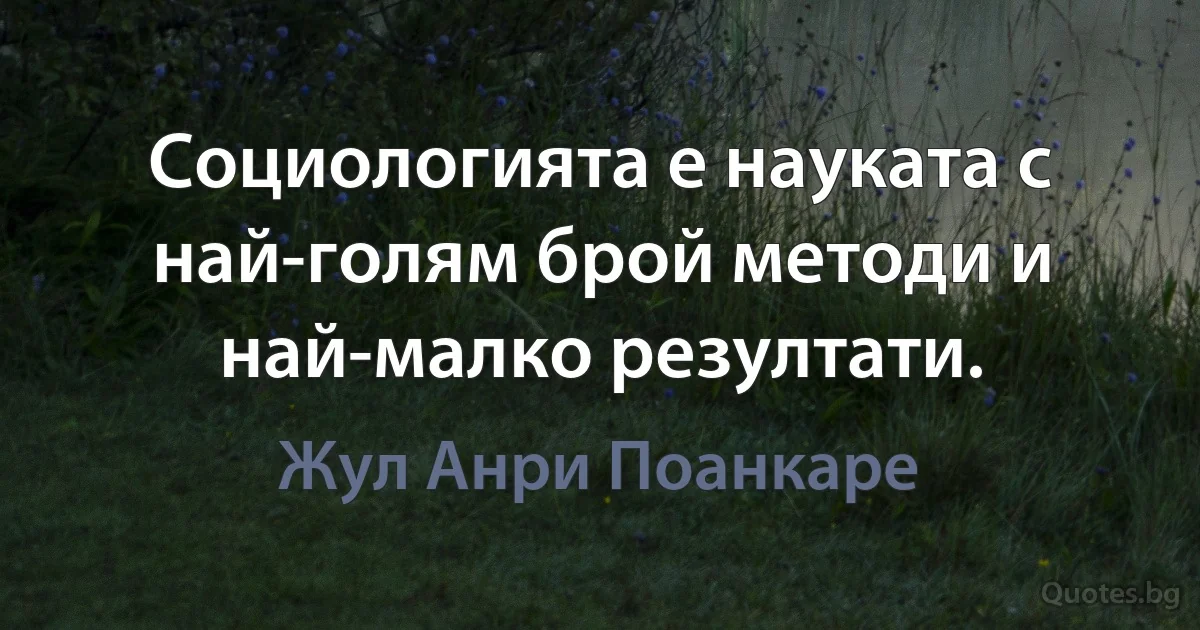 Социологията е науката с най-голям брой методи и най-малко резултати. (Жул Анри Поанкаре)