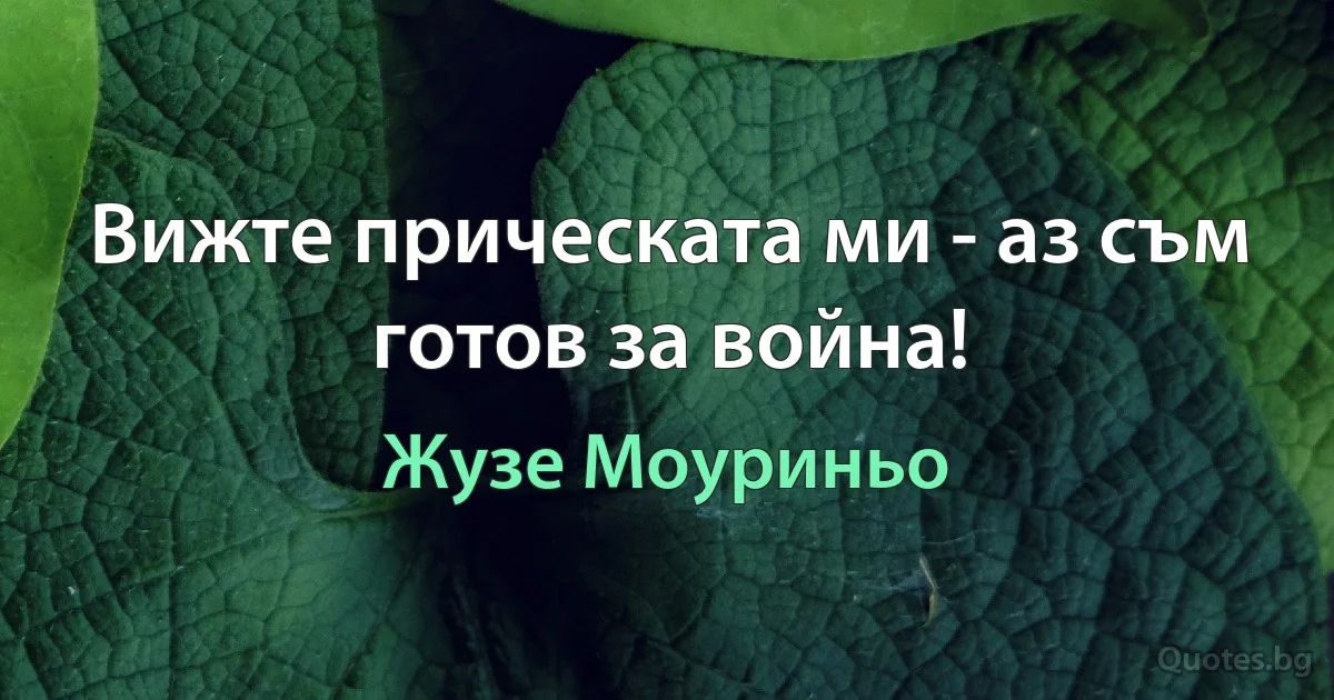 Вижте прическата ми - аз съм готов за война! (Жузе Моуриньо)