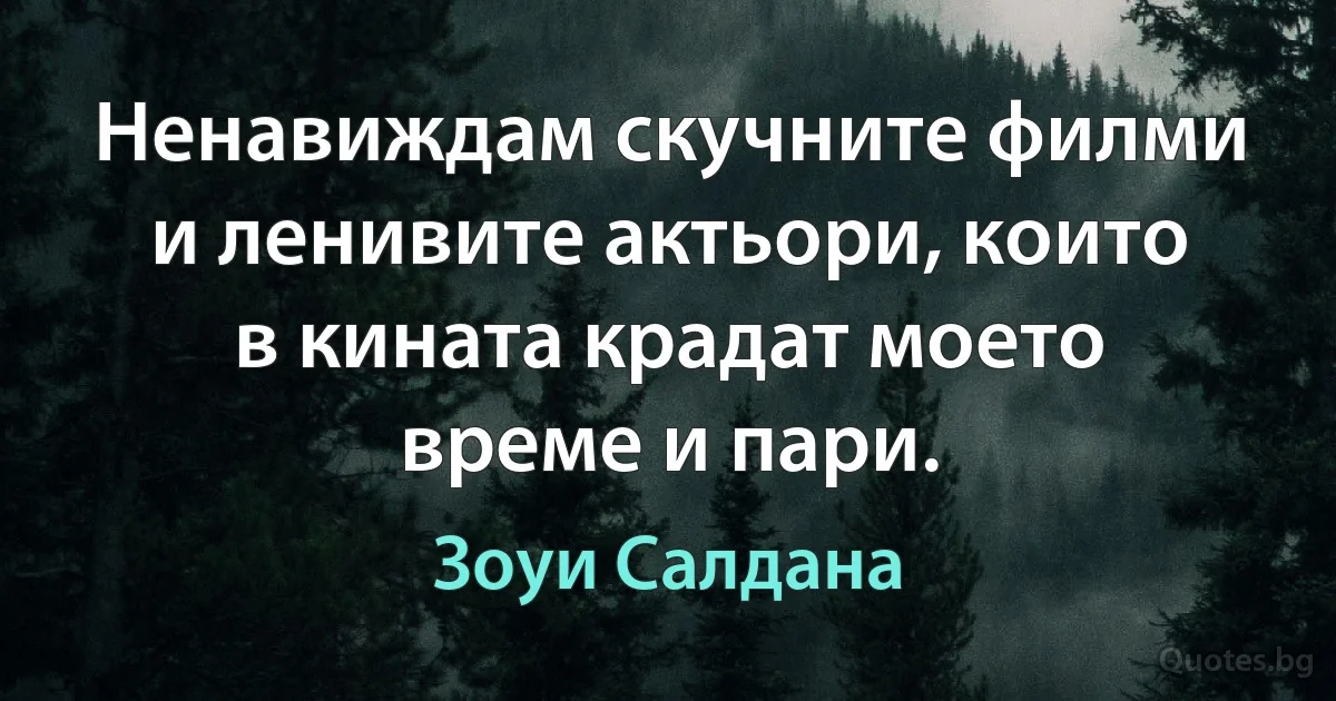 Ненавиждам скучните филми и ленивите актьори, които в кината крадат моето време и пари. (Зоуи Салдана)