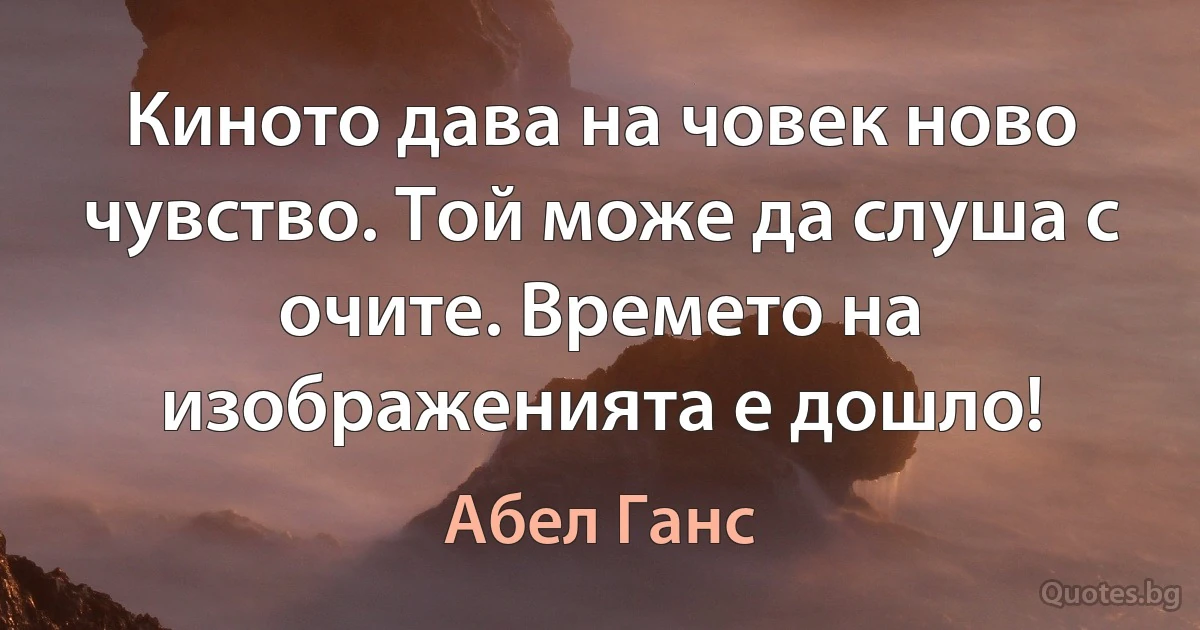 Киното дава на човек ново чувство. Той може да слуша с очите. Времето на изображенията е дошло! (Абел Ганс)