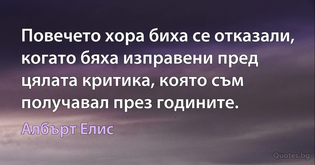 Повечето хора биха се отказали, когато бяха изправени пред цялата критика, която съм получавал през годините. (Албърт Елис)