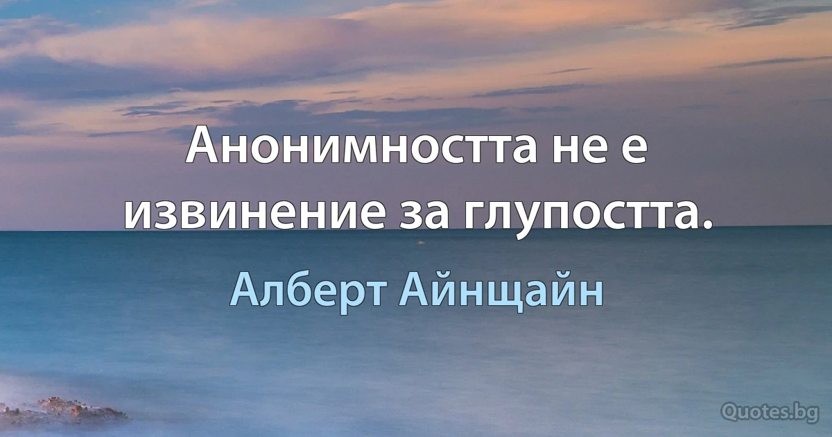 Анонимността не е извинение за глупостта. (Алберт Айнщайн)