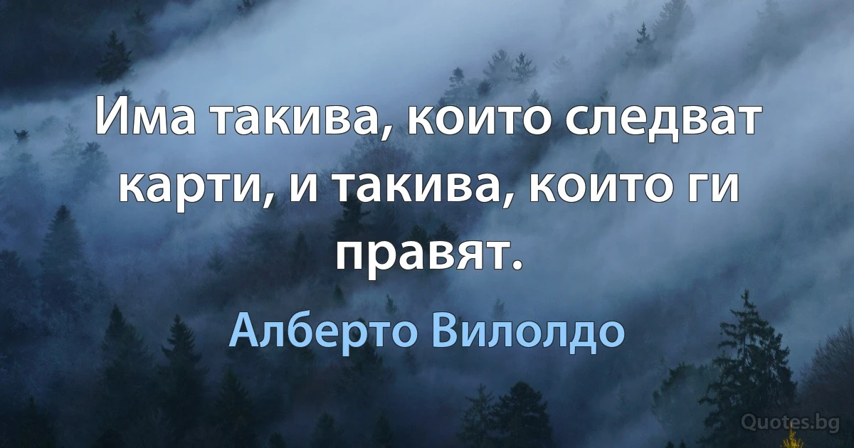 Има такива, които следват карти, и такива, които ги правят. (Алберто Вилолдо)