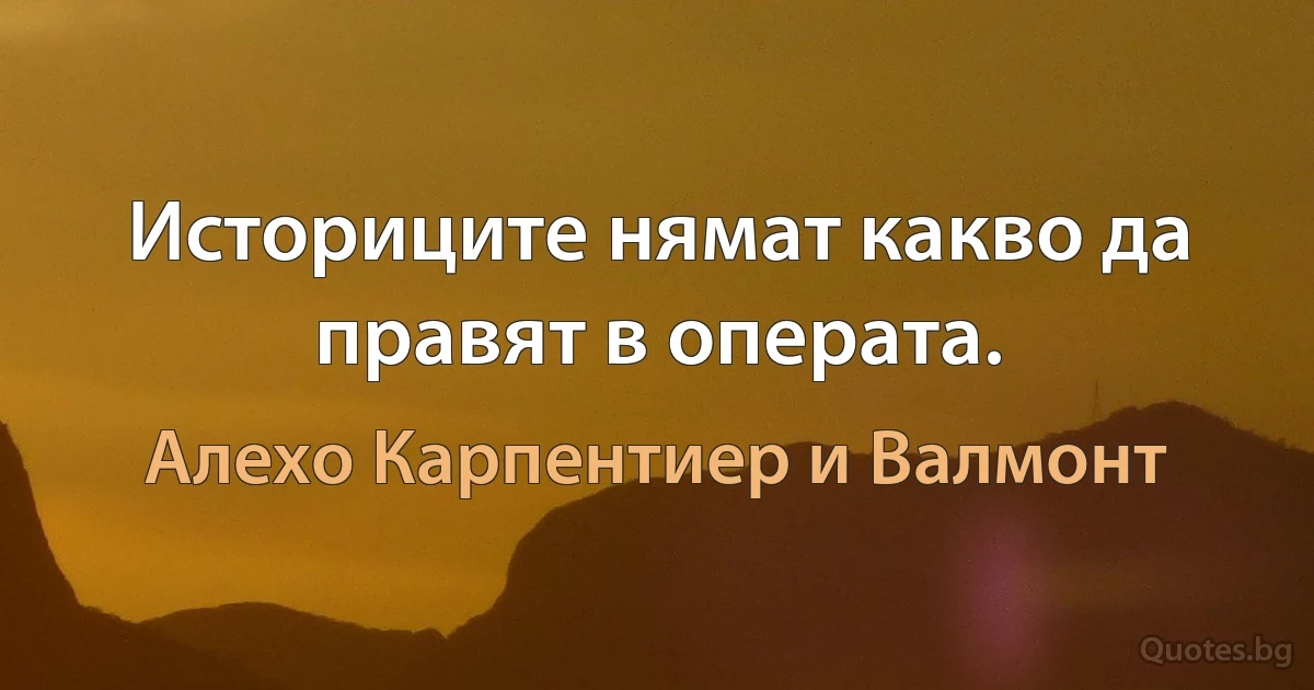 Историците нямат какво да правят в операта. (Алехо Карпентиер и Валмонт)